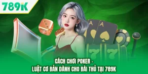 Cách Chơi Poker - Luật Cơ Bản Dành Cho Bài Thủ Tại 789K