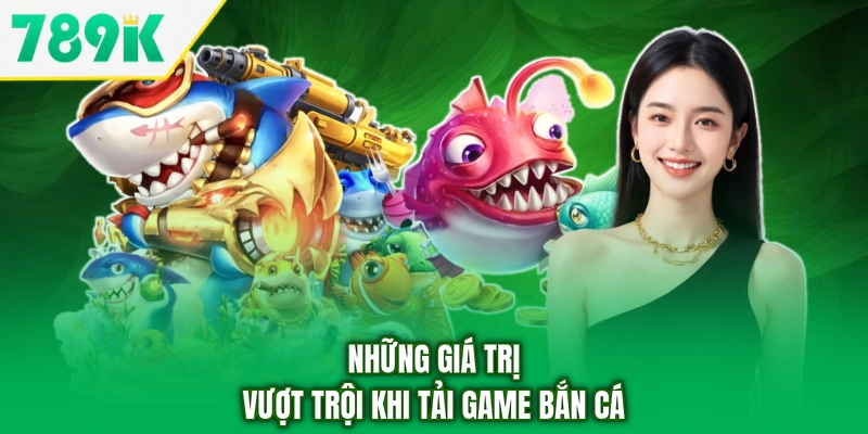 Những giá trị vượt trội khi tải game bắn cá